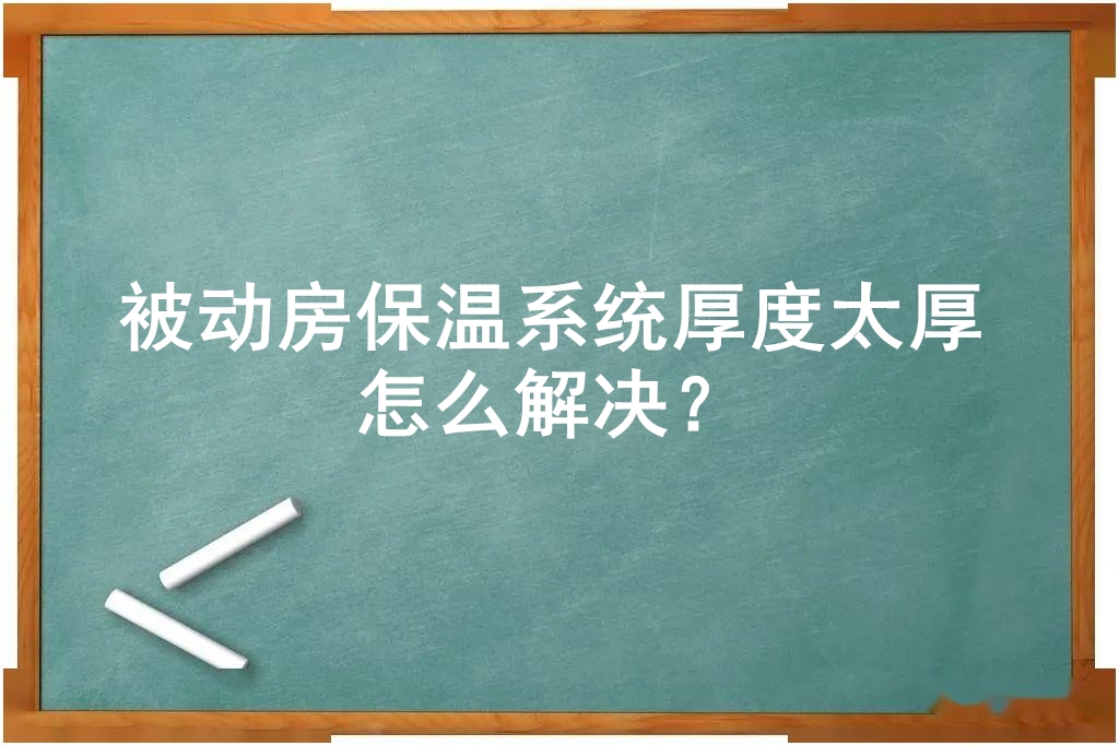 被動房保溫系統厚度太厚怎么解決？